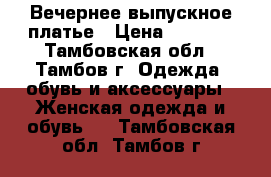 Вечернее выпускное платье › Цена ­ 5 500 - Тамбовская обл., Тамбов г. Одежда, обувь и аксессуары » Женская одежда и обувь   . Тамбовская обл.,Тамбов г.